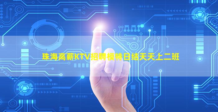 珠海高薪KTV招聘模特日结天天上二班
